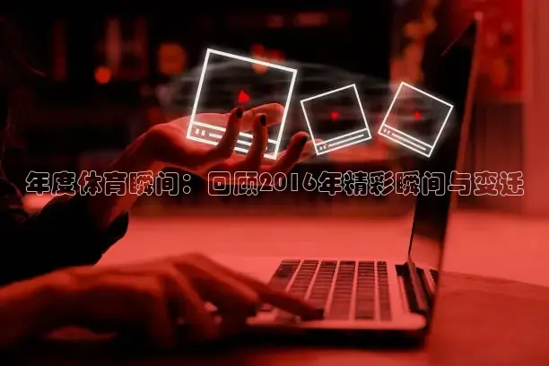 年度体育瞬间：回顾2016年精彩瞬间与变迁